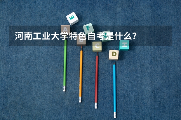 河南工业大学特色自考是什么?