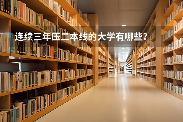 连续三年压二本线的大学有哪些？