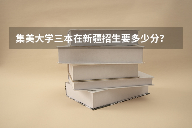 集美大学三本在新疆招生要多少分?
