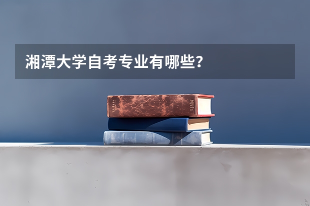 湘潭大学自考专业有哪些?