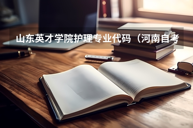 山东英才学院护理专业代码（河南自考本科专业代码调整后,毕业证按照新代码还是原代码发放）