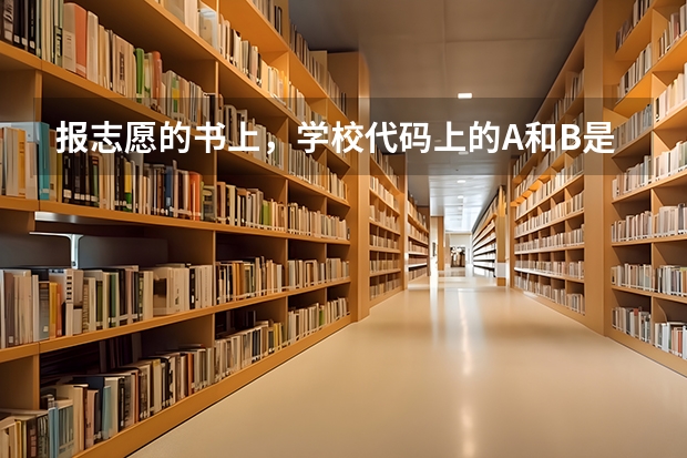 报志愿的书上，学校代码上的A和B是什么意思，急！！！！！！！！