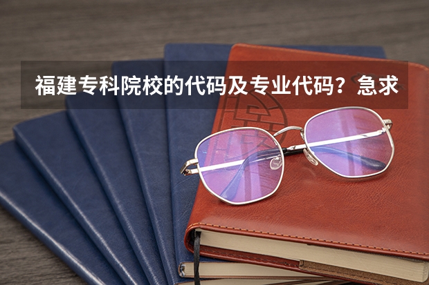 福建专科院校的代码及专业代码？急求（泉州幼儿师范高等专科学校专业代码）