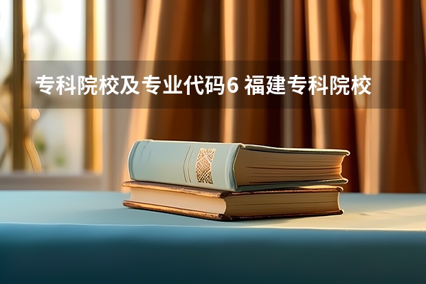 专科院校及专业代码6 福建专科院校的代码及专业代码？ 急求