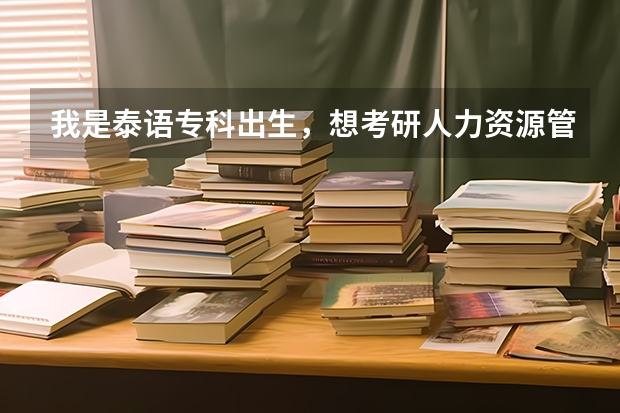 我是泰语专科出生,想考研人力资源管理方面的研究生。有没有人知道怎么考,考什么科目?具体些