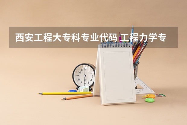 西安工程大专科专业代码 工程力学专业是本科还是专科