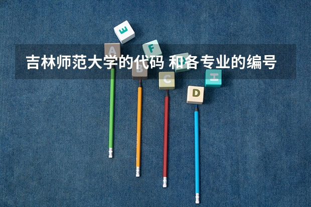 吉林师范大学的代码 和各专业的编号 急求 必采纳（泉州幼儿师范高等专科学校专业代码）