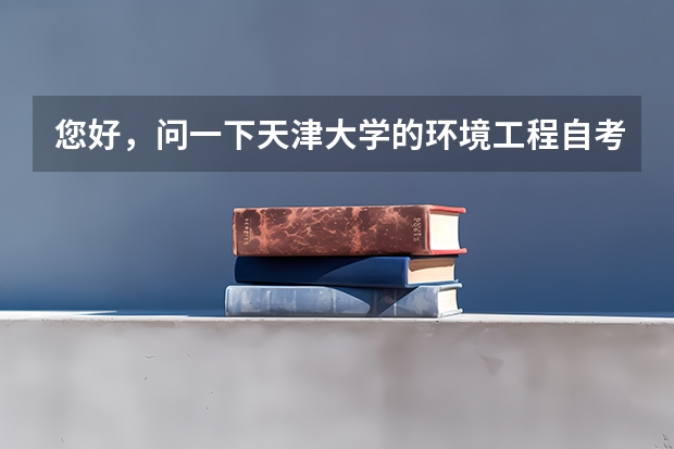 您好,问一下天津大学的环境工程自考本科好考吗?上几年呀?谢谢了~