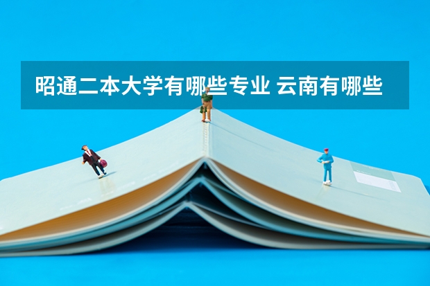 昭通二本大学有哪些专业 云南有哪些二本大学