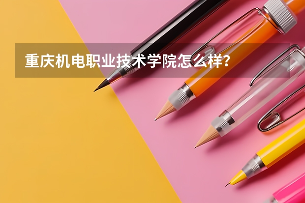 重庆机电职业技术学院怎么样?