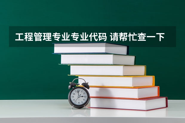 工程管理专业专业代码 请帮忙查一下四川标榜学校的代码以及各个专业的代码