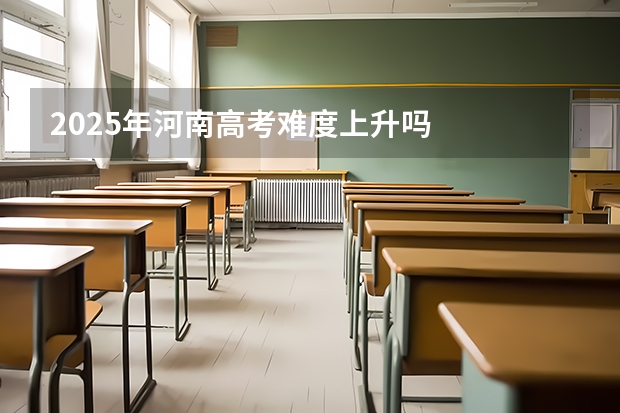 2025年河南高考难度上升吗