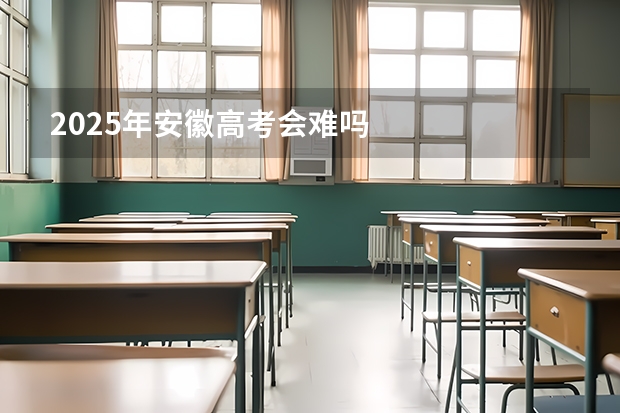 2025年安徽高考会难吗