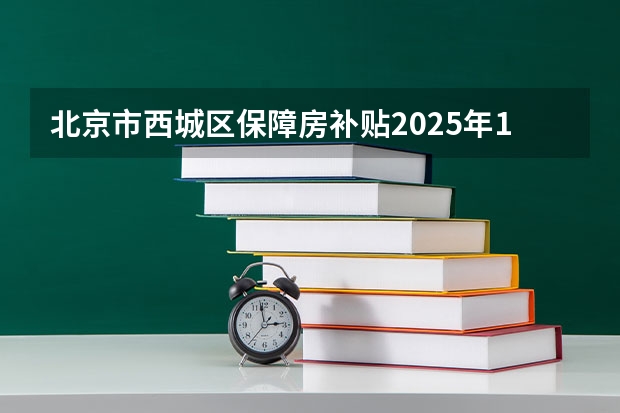北京市西城区保障房补贴2025年1月发放了吗
