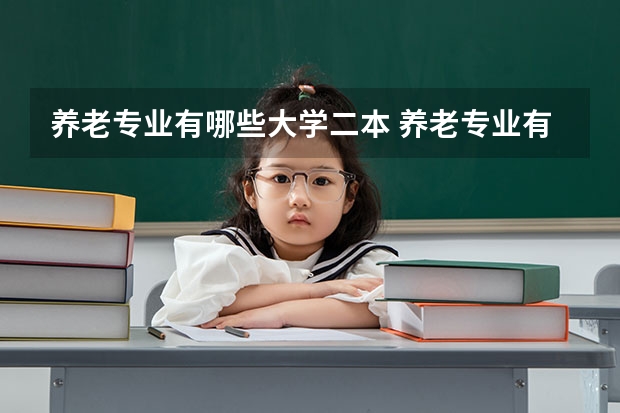 养老专业有哪些大学二本 养老专业有哪些专科大学