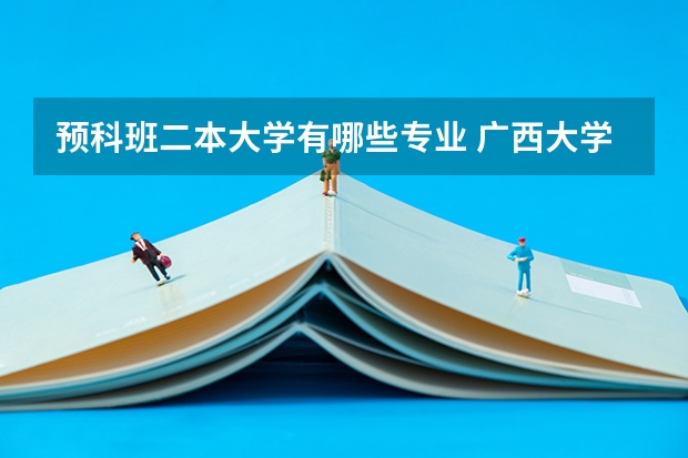预科班二本大学有哪些专业 广西大学二本预科班A类理科专业有哪些?