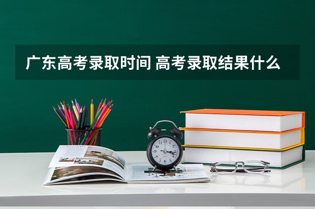 广东高考录取时间 高考录取结果什么时候公布广东