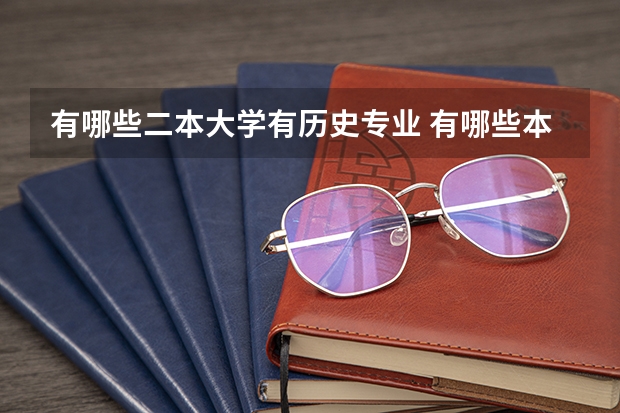 有哪些二本大学有历史专业 有哪些本一、本二的学校的历史方面的专业比较好?