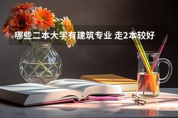 哪些二本大学有建筑专业 走2本较好的建筑系大学有哪些？