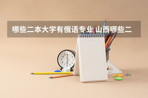哪些二本大学有俄语专业 山西哪些二本大学院校开设俄语专业