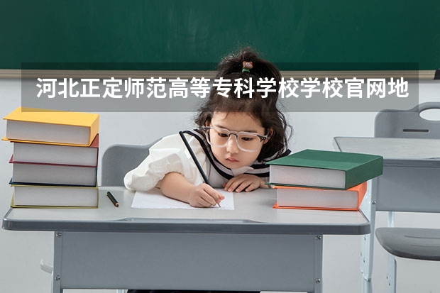 河北正定师范高等专科学校学校官网地址是多少 河北正定师范高等专科学校介绍