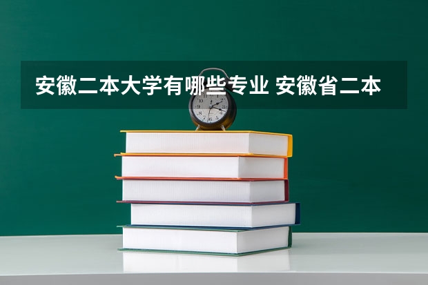 安徽二本大学有哪些专业 安徽省二本大学有哪些？