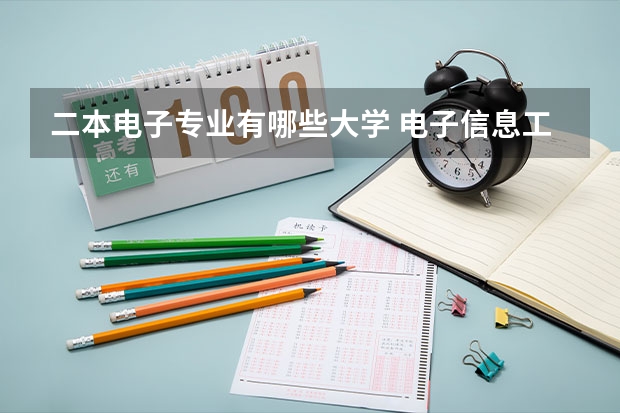 二本电子专业有哪些大学 电子信息工程专业大学排名（电子信息工程专业大学排名二本）
