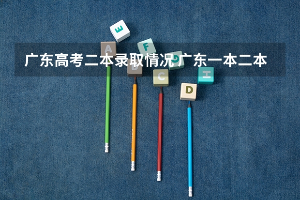 广东高考二本录取情况 广东一本二本分数线