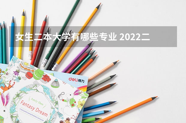 女生二本大学有哪些专业 2022二本女生可以选哪些高考专业适合学什么专业
