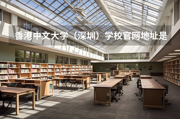 香港中文大学（深圳）学校官网地址是多少 香港中文大学（深圳）介绍