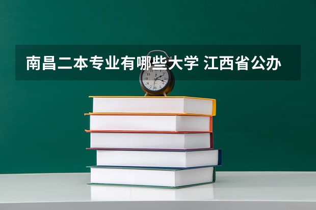 南昌二本专业有哪些大学 江西省公办二本大学有哪些？