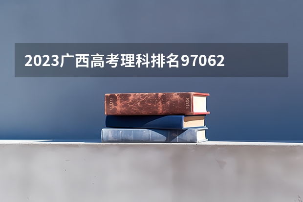 2023广西高考理科排名97062的考生报什么大学好 往年录取分数线